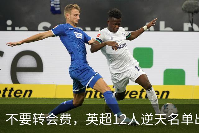 不要转会费，英超12人逆天名单出炉，全是世界级球星遭俱乐部疯抢