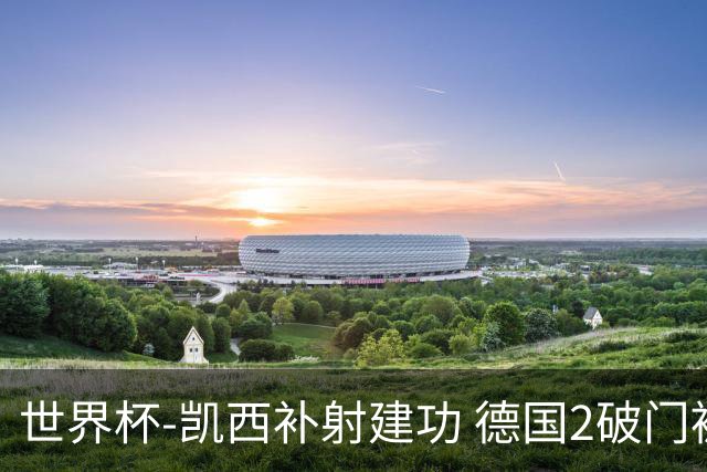 世界杯-凯西补射建功 德国2破门被吹半场暂0-1科特迪瓦