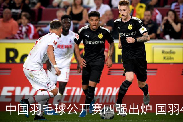 中国羽毛球公开赛四强出炉 国羽4个单项占据7席