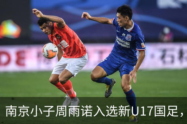 南京小子周雨诺入选新U17国足，8月初战阿森纳