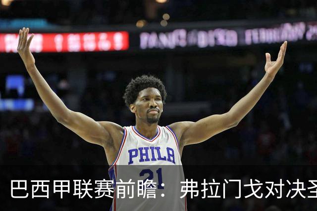 巴西甲联赛前瞻：弗拉门戈对决圣保罗，豪门对抗于马拉卡纳球场呈现