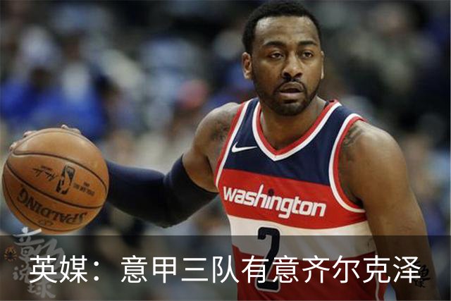 英媒：意甲三队有意齐尔克泽