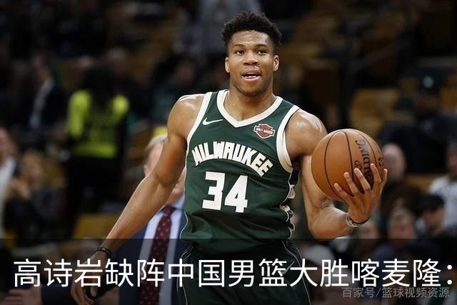 高诗岩缺阵中国男篮大胜喀麦隆：一场热闹的“玄学打脸”现场