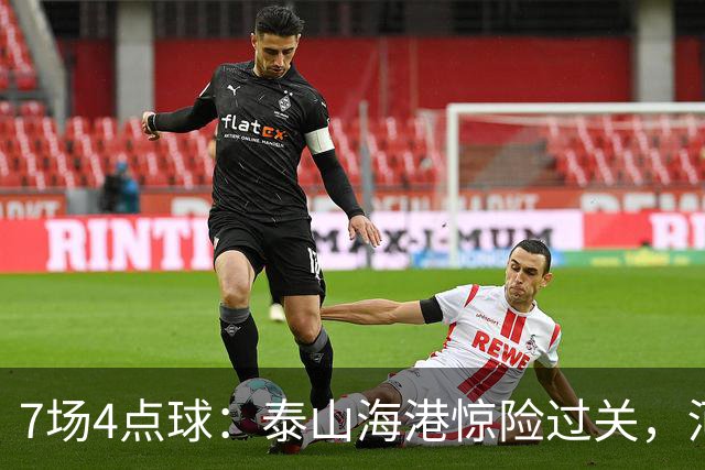 7场4点球：泰山海港惊险过关，河南队遗憾出局